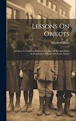 Lessons On Objects: As Given To Children Between The Ages Of Six And Eight, In Pestalozzian School, At Cheam, Surrey 