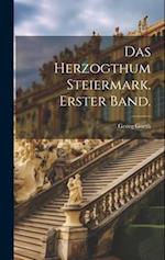 Das Herzogthum Steiermark. Erster Band.