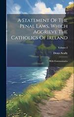 A Statement Of The Penal Laws, Which Aggrieve The Catholics Of Ireland: With Commentaries; Volume 2 