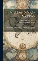 Maps And Map-making; Three Lectures Delivered Under The Auspices Of The Royal Geographical Society 