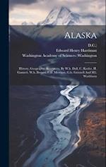 Alaska: History, Geography, Resources, By W.h. Dall, C. Keeler, H. Gannett, W.h. Brewer, C.h. Merriam, G.b. Grinnell And M.l. Washburn 