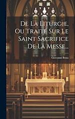 De La Liturgie, Ou Traité Sur Le Saint Sacrifice De La Messe...