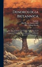 Dendrologia Britannica: Or, Trees And Shrubs That Will Live In The Open Air Of Britain Throughout The Year. A Work Useful To Proprietors And Possessor