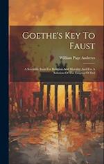 Goethe's Key To Faust: A Scientific Basis For Religion And Morality And For A Solution Of The Enigma Of Evil 