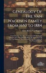 Genealogy Of The Van Wagenen Family From 1650 To 1884: Containing The First Three Generations Of The Family Complete And Then Following Down The Desce