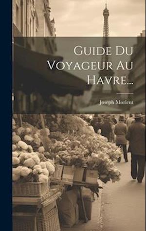 Guide Du Voyageur Au Havre...