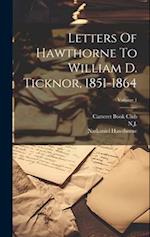 Letters Of Hawthorne To William D. Ticknor, 1851-1864; Volume 1 