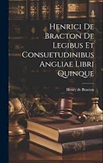 Henrici De Bracton De Legibus Et Consuetudinibus Angliae Libri Quinque 