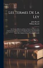 Les Termes De La Ley: Or, Certaine Difficult and Obscure Words and Termes of the Common Lawes and Statutes of This Realme Now in Vse Expounded and Exp