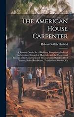 The American House Carpenter: A Treatise On the Art of Building. Comprising Styles of Architecture, Strength of Materials, and the Theory and Practice