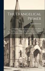 The Evangelical Primer: Containing a Minor Doctrinal Catechism, and a Minor Historical Catechism : To Which Is Added the Westminster Assembly's Shorte