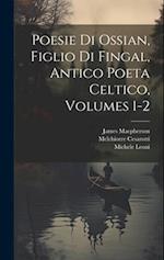 Poesie Di Ossian, Figlio Di Fingal, Antico Poeta Celtico, Volumes 1-2