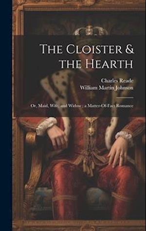 The Cloister & the Hearth: Or, Maid, Wife, and Widow ; a Matter-Of-Fact Romance