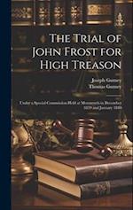 The Trial of John Frost for High Treason: Under a Special Commission Held at Monmouth in December 1839 and January 1840 