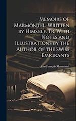 Memoirs of Marmontel. Written by Himself. Tr. With Notes and Illustrations by the Author of the Swiss Emigrants 