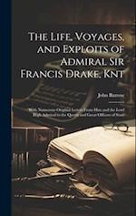 The Life, Voyages, and Exploits of Admiral Sir Francis Drake, Knt: With Numerous Original Letters From Him and the Lord High Admiral to the Queen and 