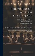 The Works of William Shakespeare: The First, Second, and Third Parts of King Henry Vi. the First Part of the Contention, &c. the True Tragedie of Rich