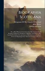 Biographia Scoticana: Or, a Brief Historical Account of the Most Eminent Scots Worthies; Noblemen, Gentlemen, Ministers, and Others, Who Testified Or 