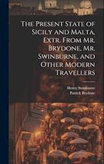 The Present State of Sicily and Malta, Extr. From Mr. Brydone, Mr. Swinburne, and Other Modern Travellers 
