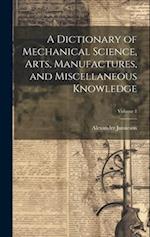 A Dictionary of Mechanical Science, Arts, Manufactures, and Miscellaneous Knowledge; Volume 1 