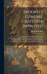 Brookes's General Gazetteer Improved: Or, a New and Compendious Geographical Dictionary; Containing a Description of the Empires, Kingdoms, States, Pr