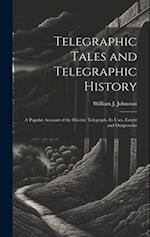 Telegraphic Tales and Telegraphic History: A Popular Account of the Electric Telegraph, Its Uses, Extent and Outgrowths 