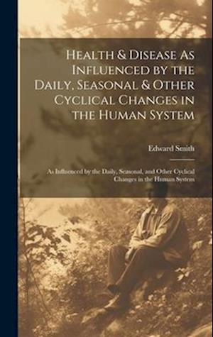 Health & Disease As Influenced by the Daily, Seasonal & Other Cyclical Changes in the Human System: As Influenced by the Daily, Seasonal, and Other Cy