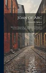 Joan of Arc: Selections: I. Joan of Arc. Ii. Affliction of Childhood. Iii. Levana and Our Ladies of Sorrow. Iv. Dream Fugue 