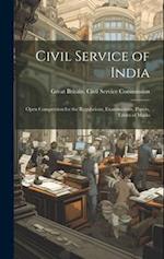 Civil Service of India: Open Competition for the Regulations, Examinations, Papers, Tables of Marks 