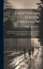 Chapters On School Supervision: A Practical Treatise On Superintendence; Grading: Arranging Courses of Study; the Preparation and Use of Blanks, Recor