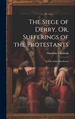 The Siege of Derry, Or, Sufferings of the Protestants: A Tale of the Revolution 