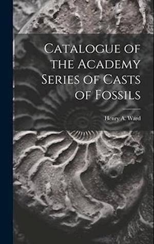 Catalogue of the Academy Series of Casts of Fossils