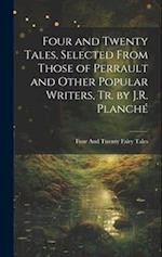 Four and Twenty Tales, Selected From Those of Perrault and Other Popular Writers, Tr. by J.R. Planch 