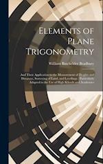 Elements of Plane Trigonometry: And Their Application to the Measurement of Heights and Distances, Surveying of Land, and Levellings : Particularly Ad