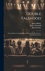 Double Falshood: Or, the Distrest Lovers. a Play, As It Is Acted at the Theatre-Royal in Drury-Lane 
