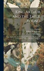 King Arthur and the Table Round: Tales Chiefly After the Old French of Crestien of Troyes, With an Account of Arthurian Romance, and Notes; Volume 2 