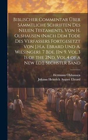 Biblischer Commentar Über Sämmtliche Schriften Des Neuen Testaments, Von H. Olshausen (Nach Dem Tode Des Verfassers Fortgesetzt Von J.H.a. Ebrard Und