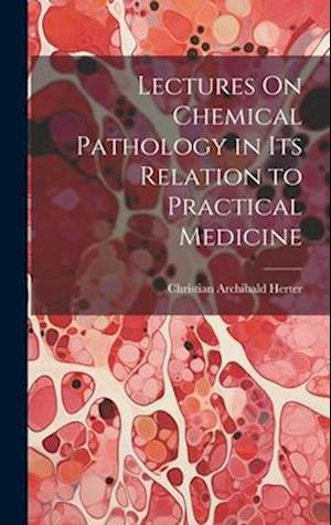 Lectures On Chemical Pathology in Its Relation to Practical Medicine