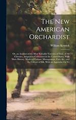 The New American Orchardist: Or, an Account of the Most Valuable Varieties of Fruit, of All Climates, Adapted to Cultivation in the United States, Wit