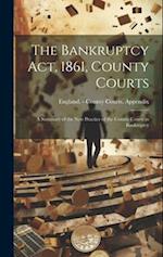 The Bankruptcy Act, 1861, County Courts: A Summary of the New Practice of the County Courts in Bankruptcy 