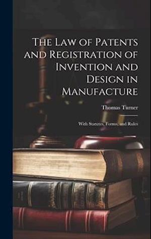 The Law of Patents and Registration of Invention and Design in Manufacture: With Statutes, Forms, and Rules