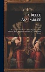 La Belle Assemblée: Being a Curious Collection of Some Very Remarkable Incidents Which Happen'd to Persons of the First Quality in France 