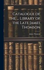 Catalogue of the ... Library of the Late James Thomson 