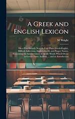 A Greek and English Lexicon: On a Plan Entirely New: In Four Parts; Greek-English, Difficult Inflections, English-Greek, and Proper Names. Containing 