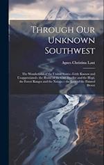 Through Our Unknown Southwest: The Wonderland of the United States-- Little Known and Unappreciated-- the Home of the Cliff Dweller and the Hopi, the 