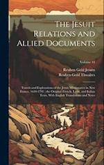 The Jesuit Relations and Allied Documents: Travels and Explorations of the Jesuit Missionaries in New France, 1610-1791 ; the Original French, Latin, 
