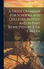 A Greek Grammar for Schools and Colleges, Revised and in Part Rewritten by F. De F. Allen 