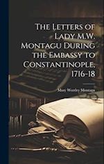 The Letters of Lady M.W. Montagu During the Embassy to Constantinople, 1716-18 