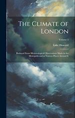 The Climate of London: Deduced From Meteorological Observations Made in the Metropolis and at Various Places Around It; Volume 3 