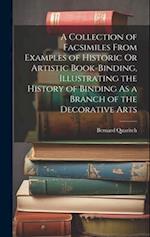 A Collection of Facsimiles From Examples of Historic Or Artistic Book-Binding, Illustrating the History of Binding As a Branch of the Decorative Arts 